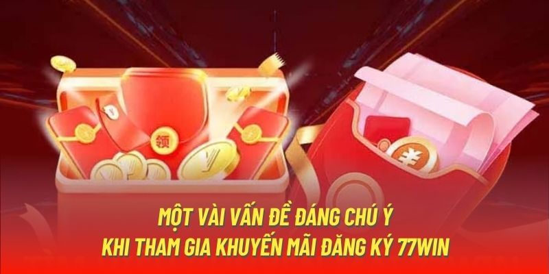 Một vài vấn đề đáng chú ý khi tham gia khuyến mãi đăng ký 77Win